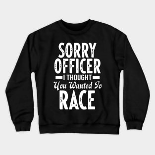 Sorry Officer I Thought You Wanted To Race Crewneck Sweatshirt